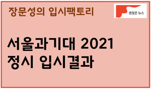 서울과기대 2021 정시 입시결과 < 장문성의 입시팩토리 < 괜찮은 입시 < 기사본문 - 괜찮은 뉴스